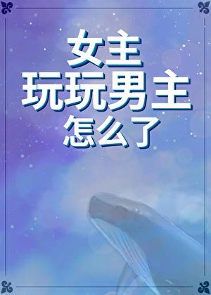 女主玩玩男主怎么了[快穿gb]