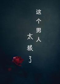 这个男人太狠了快穿NPH